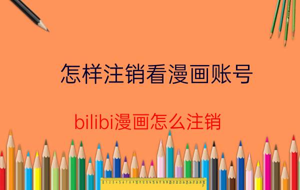 怎样注销看漫画账号 bilibi漫画怎么注销？